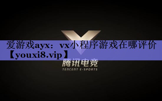 爱游戏ayx：vx小程序游戏在哪评价