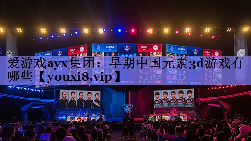 早期中国元素3d游戏有哪些 早期中国元素3d游戏有哪些