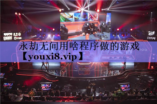永劫无间用啥程序做的游戏 永劫无间用啥程序做的游戏