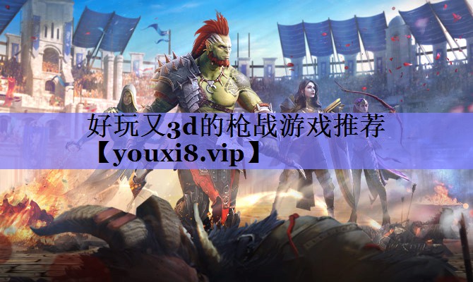 好玩又3d的枪战游戏推荐