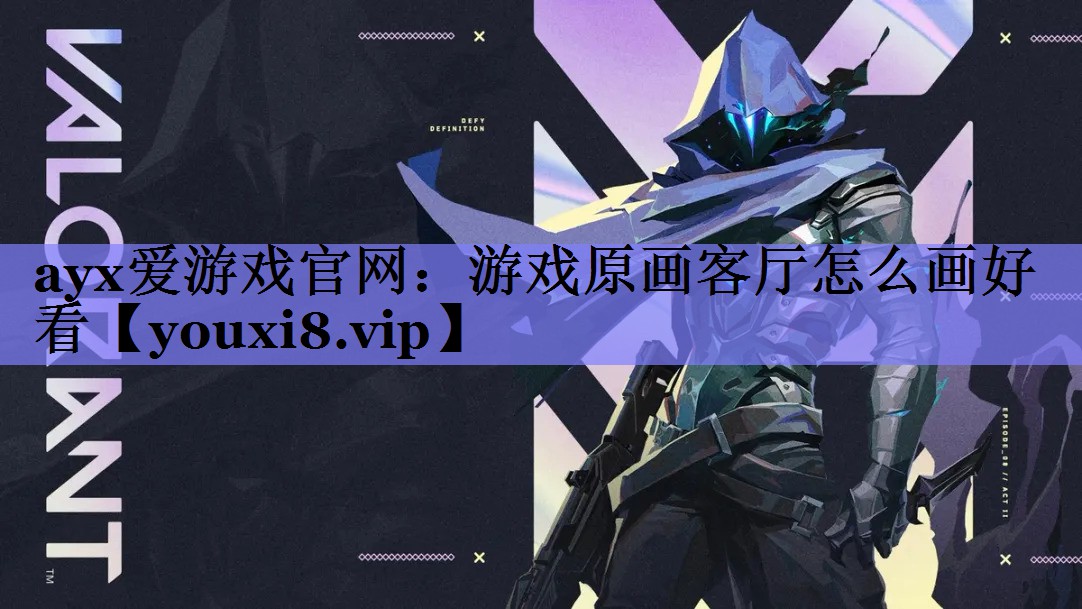 ayx爱游戏官网：游戏原画客厅怎么画好看