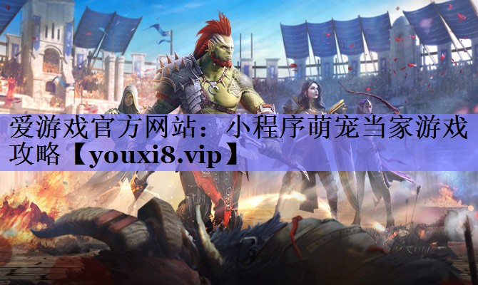 爱游戏官方网站：小程序萌宠当家游戏攻略