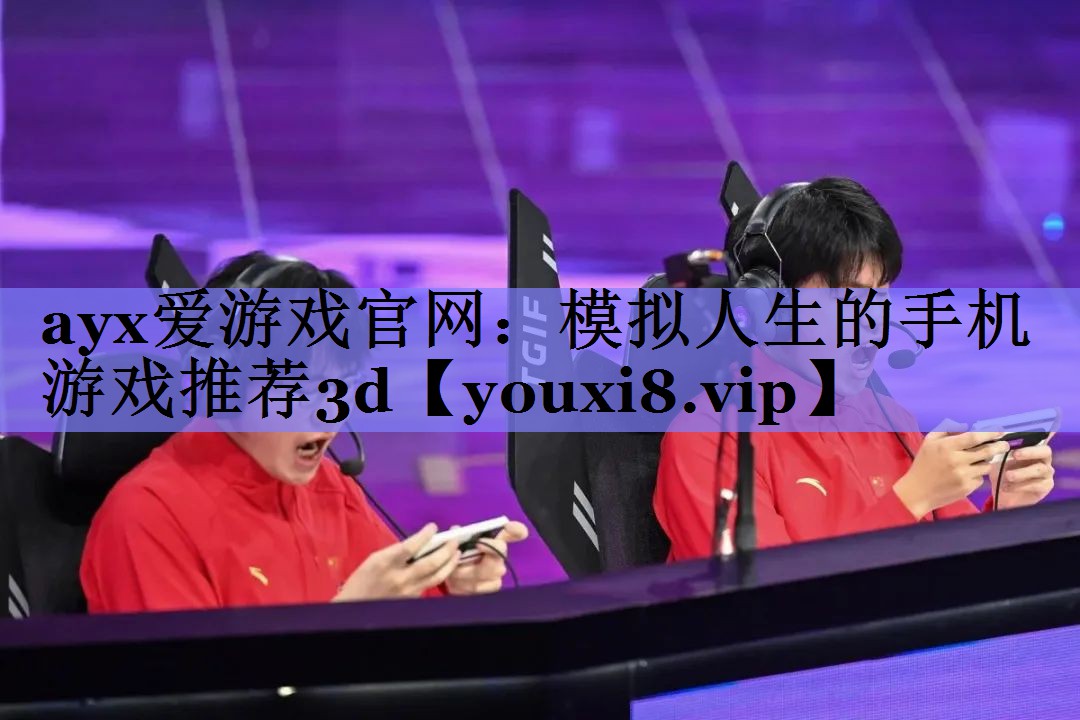 ayx爱游戏官网：模拟人生的手机游戏推荐3d