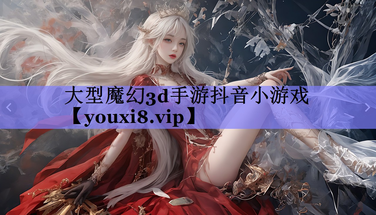 大型魔幻3d手游抖音小游戏