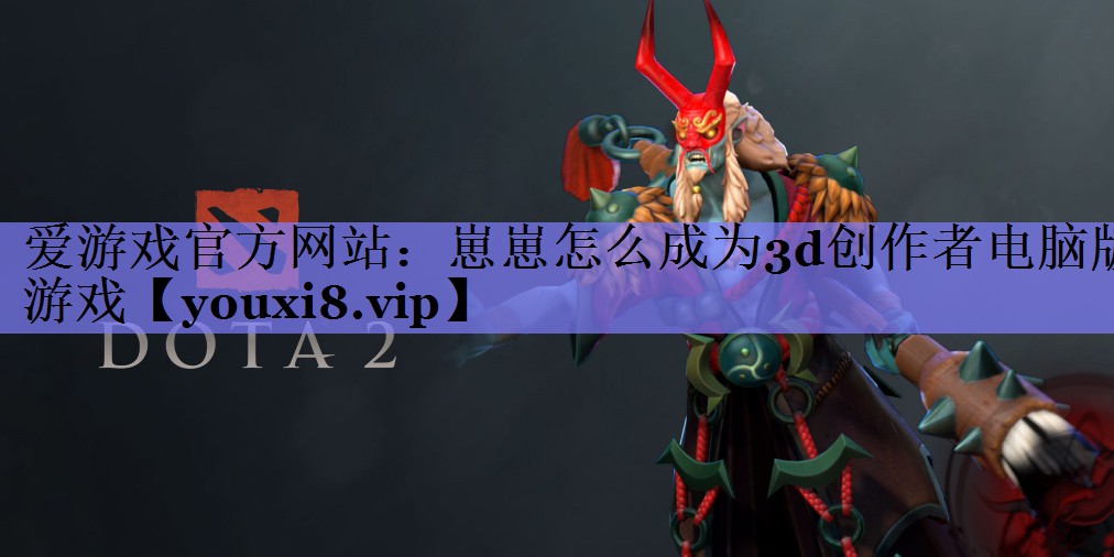 崽崽怎么成为3d创作者电脑版游戏 崽崽怎么成为3d创作者电脑版游戏