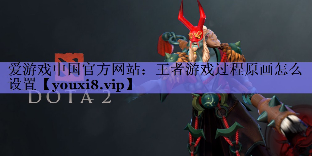 王者游戏过程原画怎么设置 王者游戏过程原画怎么设置